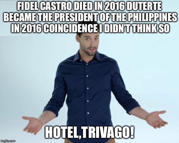 Hotel? Trivago | FIDEL CASTRO DIED IN 2016 DUTERTE BECAME THE PRESIDENT OF THE PHILIPPINES IN 2016 COINCIDENCE I DIDN’T THINK SO; HOTEL,TRIVAGO! | image tagged in hotel trivago | made w/ Imgflip meme maker