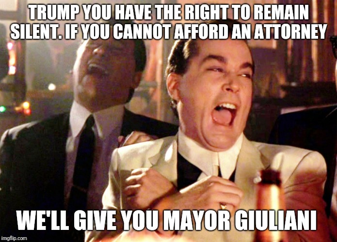 Good Fellas Hilarious Meme | TRUMP YOU HAVE THE RIGHT TO REMAIN SILENT. IF YOU CANNOT AFFORD AN ATTORNEY; WE'LL GIVE YOU MAYOR GIULIANI | image tagged in memes,good fellas hilarious | made w/ Imgflip meme maker