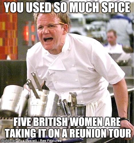Chef Gordon Ramsay Meme | YOU USED SO MUCH SPICE; FIVE BRITISH WOMEN ARE TAKING IT ON A REUNION TOUR | image tagged in memes,chef gordon ramsay | made w/ Imgflip meme maker