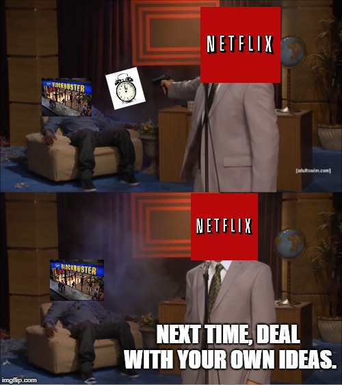 Me: Have you made your own store? Netflix: | NEXT TIME, DEAL WITH YOUR OWN IDEAS. | image tagged in memes,who killed hannibal,netflix,blockbuster,alarm clock | made w/ Imgflip meme maker