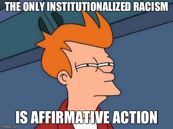 Futurama Fry Meme | THE ONLY INSTITUTIONALIZED RACISM IS AFFIRMATIVE ACTION | image tagged in memes,futurama fry | made w/ Imgflip meme maker