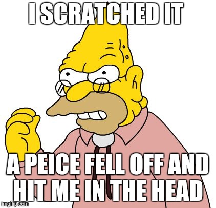 I SCRATCHED IT A PEICE FELL OFF AND HIT ME IN THE HEAD | made w/ Imgflip meme maker