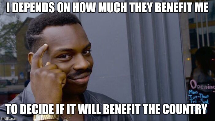 Roll Safe Think About It Meme | I DEPENDS ON HOW MUCH THEY BENEFIT ME TO DECIDE IF IT WILL BENEFIT THE COUNTRY | image tagged in memes,roll safe think about it | made w/ Imgflip meme maker