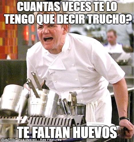 Chef Gordon Ramsay Meme | CUANTAS VECES TE LO TENGO QUE DECIR TRUCHO? TE FALTAN HUEVOS | image tagged in memes,chef gordon ramsay | made w/ Imgflip meme maker