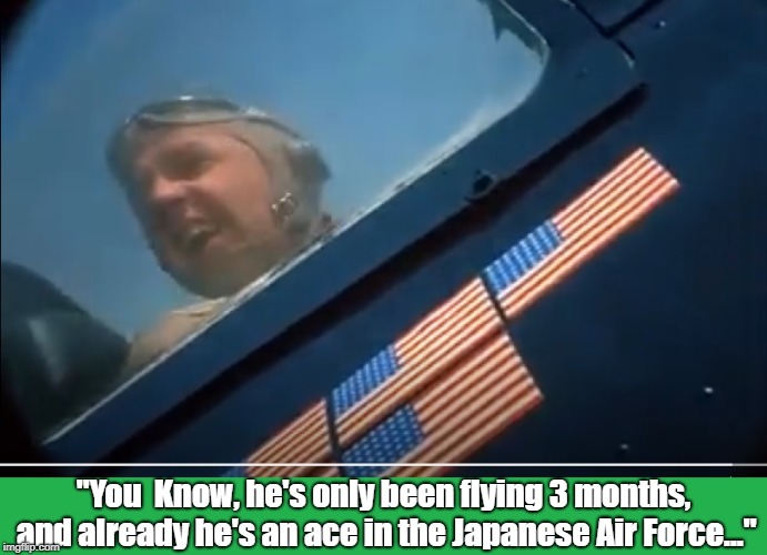 "You  Know, he's only been flying 3 months, and already he's an ace in the Japanese Air Force..." | image tagged in tv humor | made w/ Imgflip meme maker