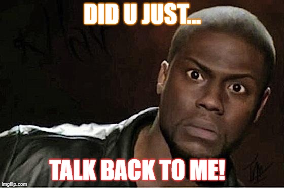 Kevin Hart Meme | DID U JUST... TALK BACK TO ME! | image tagged in memes,kevin hart | made w/ Imgflip meme maker