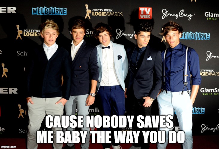 CAUSE NOBODY SAVES ME BABY THE WAY YOU DO | image tagged in celebrity,one direction | made w/ Imgflip meme maker