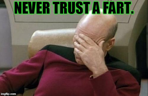 Captain Picard Facepalm Meme | NEVER TRUST A FART. | image tagged in memes,captain picard facepalm | made w/ Imgflip meme maker