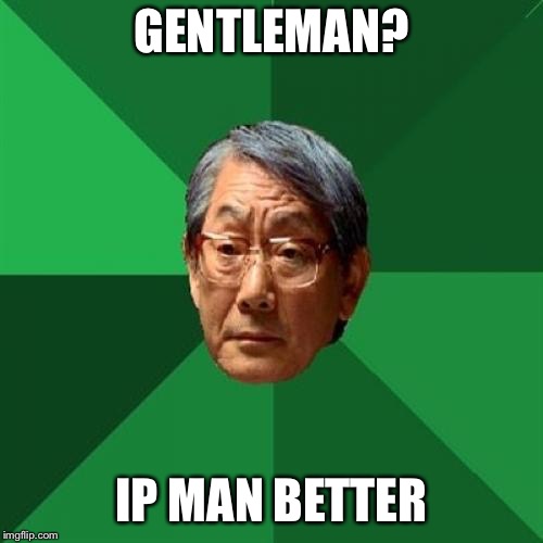 High Expectations Asian Father Meme | GENTLEMAN? IP MAN BETTER | image tagged in memes,high expectations asian father | made w/ Imgflip meme maker
