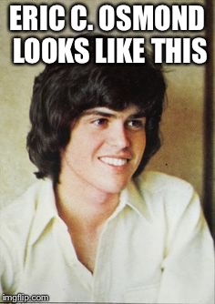 ERIC C. OSMOND LOOKS LIKE THIS | image tagged in eric c osmond looks like this | made w/ Imgflip meme maker