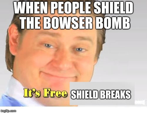 It's Free Real Estate | WHEN PEOPLE SHIELD THE BOWSER BOMB; SHIELD BREAKS | image tagged in it's free real estate | made w/ Imgflip meme maker