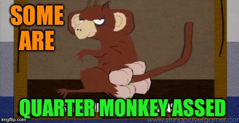 SOME ARE QUARTER MONKEY ASSED | made w/ Imgflip meme maker