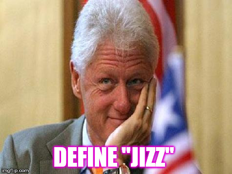 smiling bill clinton | DEFINE "JIZZ" | image tagged in smiling bill clinton | made w/ Imgflip meme maker