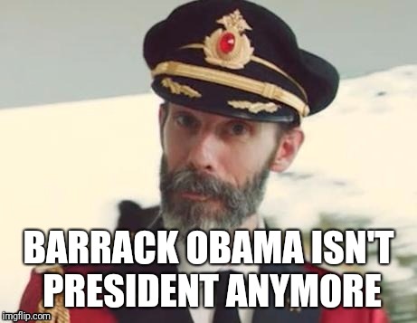 Capt Obvious  | BARRACK OBAMA ISN'T PRESIDENT ANYMORE | image tagged in capt obvious | made w/ Imgflip meme maker