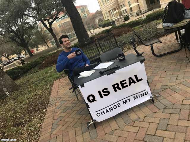 #QAnon is real - Change My Mind | Q IS REAL | image tagged in prove me wrong,steven crowder,qanon | made w/ Imgflip meme maker