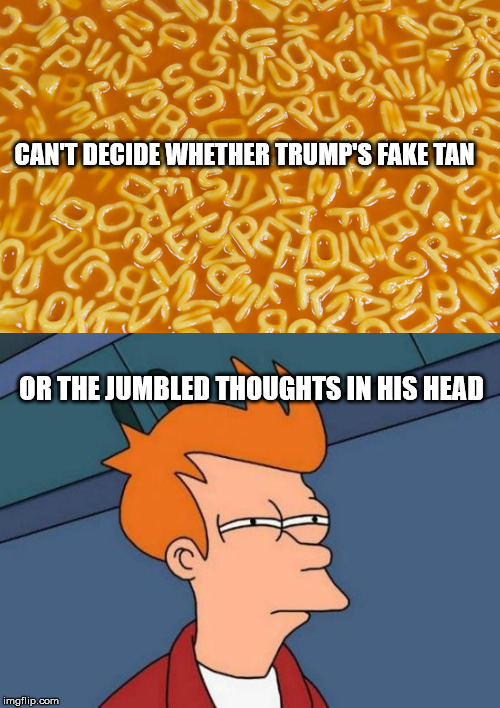 CAN'T DECIDE WHETHER TRUMP'S FAKE TAN OR THE JUMBLED THOUGHTS IN HIS HEAD | made w/ Imgflip meme maker
