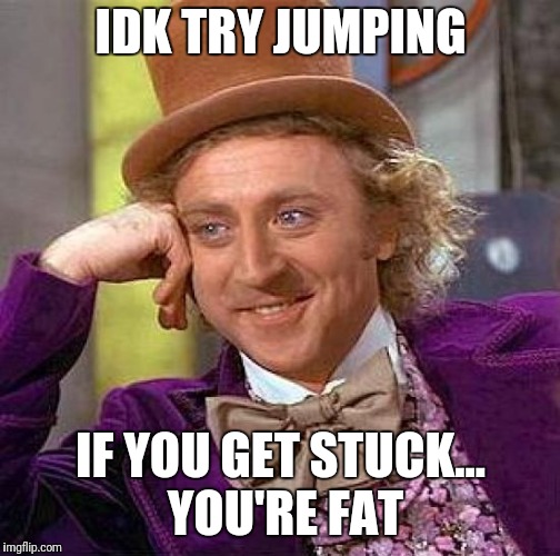 Creepy Condescending Wonka Meme | IDK TRY JUMPING IF YOU GET STUCK... YOU'RE FAT | image tagged in memes,creepy condescending wonka | made w/ Imgflip meme maker