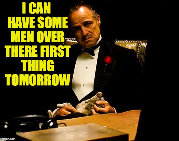 Godfather | I CAN HAVE SOME MEN OVER THERE FIRST THING TOMORROW | image tagged in godfather | made w/ Imgflip meme maker