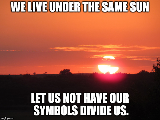 redsunset | WE LIVE UNDER THE SAME SUN LET US NOT HAVE OUR SYMBOLS DIVIDE US. | image tagged in redsunset | made w/ Imgflip meme maker
