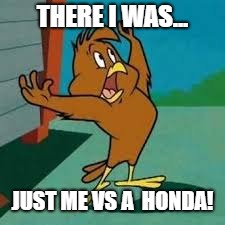 VS A Honda | THERE I WAS... JUST ME VS A  HONDA! | image tagged in vs honda | made w/ Imgflip meme maker