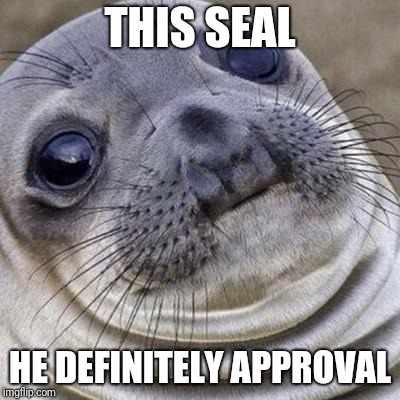 THIS SEAL; HE DEFINITELY APPROVAL | image tagged in seal of approval | made w/ Imgflip meme maker