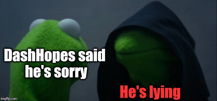 Evil Kermit Meme | DashHopes said he's sorry He's lying | image tagged in memes,evil kermit | made w/ Imgflip meme maker