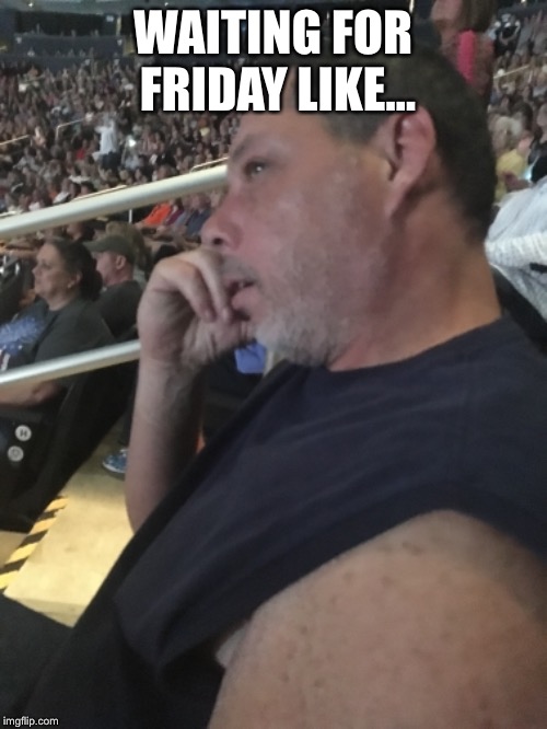 WAITING FOR FRIDAY LIKE... | image tagged in friday | made w/ Imgflip meme maker