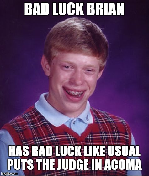 Bad Luck Brian Meme | BAD LUCK BRIAN HAS BAD LUCK LIKE USUAL PUTS THE JUDGE IN ACOMA | image tagged in memes,bad luck brian | made w/ Imgflip meme maker