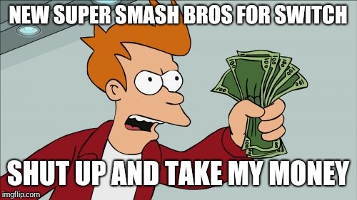 Shut Up And Take My Money Fry | NEW SUPER SMASH BROS FOR SWITCH; SHUT UP AND TAKE MY MONEY | image tagged in memes,shut up and take my money fry | made w/ Imgflip meme maker