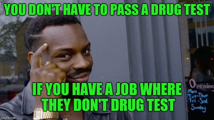 Roll Safe Think About It Meme | YOU DON'T HAVE TO PASS A DRUG TEST IF YOU HAVE A JOB WHERE THEY DON'T DRUG TEST | image tagged in memes,roll safe think about it | made w/ Imgflip meme maker