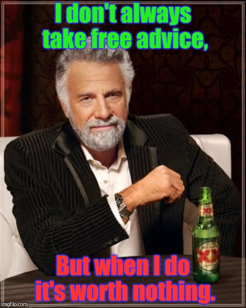 The Most Interesting Man In The World | I don't always take free advice, But when I do it's worth nothing. | image tagged in memes,the most interesting man in the world | made w/ Imgflip meme maker