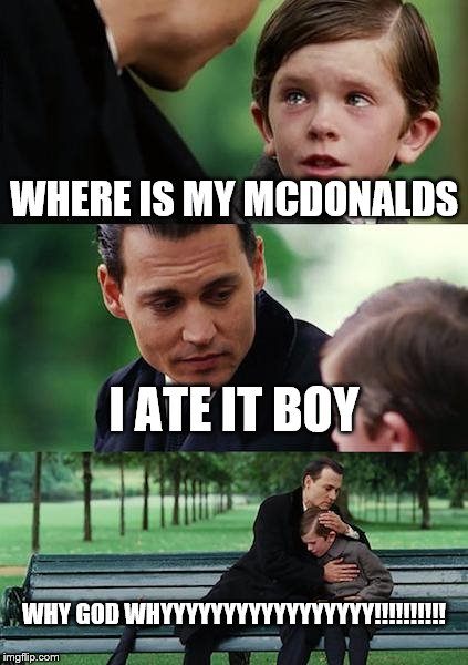 Finding Neverland Meme | WHERE IS MY MCDONALDS; I ATE IT BOY; WHY GOD WHYYYYYYYYYYYYYYYYY!!!!!!!!!! | image tagged in memes,finding neverland | made w/ Imgflip meme maker