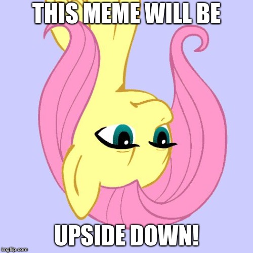 imgFLIP | THIS MEME WILL BE; UPSIDE DOWN! | image tagged in tired of your crap,memes,imgflip,xanderbrony,ponies | made w/ Imgflip meme maker