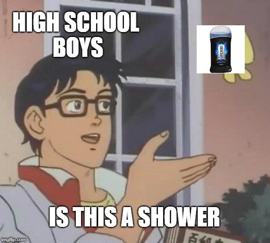 Is This A Pigeon | HIGH SCHOOL BOYS; IS THIS A SHOWER | image tagged in memes,is this a pigeon | made w/ Imgflip meme maker