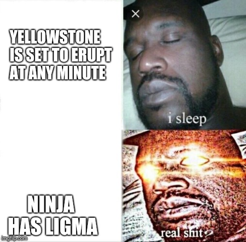 Sleeping Shaq | YELLOWSTONE IS SET TO ERUPT AT ANY MINUTE; NINJA HAS LIGMA | image tagged in memes,sleeping shaq | made w/ Imgflip meme maker
