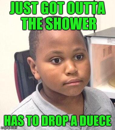 Minor Mistake Marvin | JUST GOT OUTTA THE SHOWER; HAS TO DROP A DUECE | image tagged in memes,minor mistake marvin | made w/ Imgflip meme maker