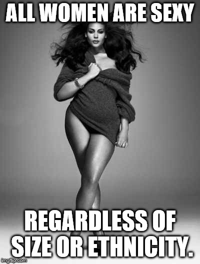 BBW  | ALL WOMEN ARE SEXY; REGARDLESS OF SIZE OR ETHNICITY. | image tagged in bbw | made w/ Imgflip meme maker