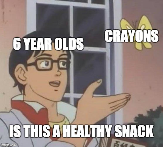 Is This A Pigeon Meme | CRAYONS; 6 YEAR OLDS; IS THIS A HEALTHY SNACK | image tagged in memes,is this a pigeon | made w/ Imgflip meme maker