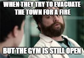 WHEN THEY TRY TO EVACUATE THE TOWN FOR A FIRE; BUT THE GYM IS STILL OPEN | image tagged in gymvsfireevac | made w/ Imgflip meme maker