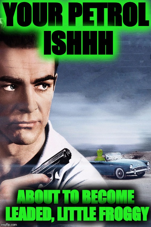 Connery vs Kermit | YOUR PETROL ISHHH ABOUT TO BECOME LEADED, LITTLE FROGGY | image tagged in connery vs kermit | made w/ Imgflip meme maker