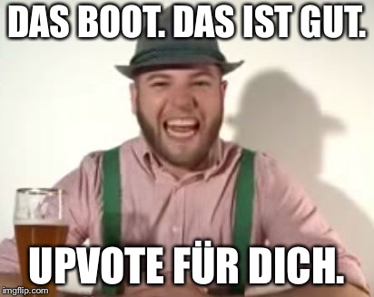 german | DAS BOOT. DAS IST GUT. UPVOTE FÜR DICH. | image tagged in german | made w/ Imgflip meme maker