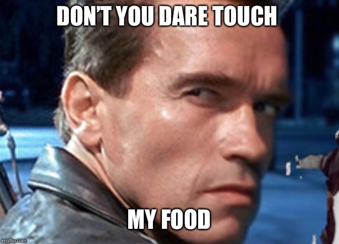 Don't touch my food | DON’T YOU DARE TOUCH; MY FOOD | image tagged in don't touch my food | made w/ Imgflip meme maker