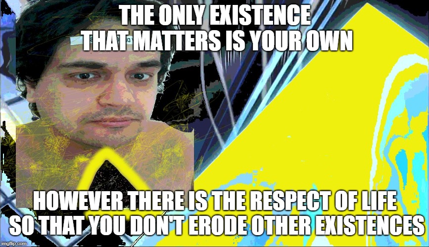 Existent Man | THE ONLY EXISTENCE THAT MATTERS IS YOUR OWN; HOWEVER THERE IS THE RESPECT OF LIFE SO THAT YOU DON'T ERODE OTHER EXISTENCES | image tagged in existent man exist man men ways meme funny | made w/ Imgflip meme maker