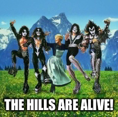 Kiss | THE HILLS ARE ALIVE! | image tagged in kiss | made w/ Imgflip meme maker
