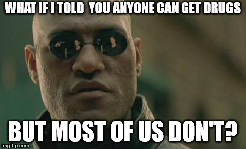 Matrix Morpheus Meme | WHAT IF I TOLD  YOU ANYONE CAN GET DRUGS BUT MOST OF US DON'T? | image tagged in memes,matrix morpheus | made w/ Imgflip meme maker