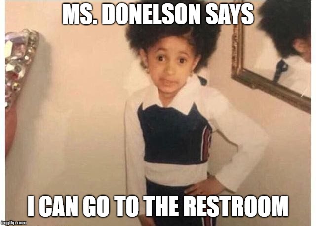Young Cardi B | MS. DONELSON SAYS; I CAN GO TO THE RESTROOM | image tagged in young cardi b | made w/ Imgflip meme maker