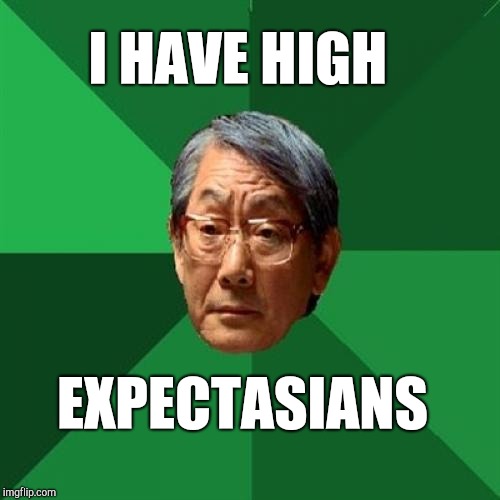 High Expectations Asian Father | I HAVE HIGH; EXPECTASIANS | image tagged in memes,high expectations asian father,jbmemegeek | made w/ Imgflip meme maker