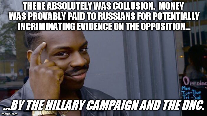 Roll Safe Think About It Meme | THERE ABSOLUTELY WAS COLLUSION.  MONEY WAS PROVABLY PAID TO RUSSIANS FOR POTENTIALLY INCRIMINATING EVIDENCE ON THE OPPOSITION... ...BY THE H | image tagged in memes,roll safe think about it | made w/ Imgflip meme maker