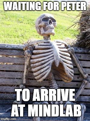 Waiting Skeleton | WAITING FOR PETER; TO ARRIVE AT MINDLAB | image tagged in memes,waiting skeleton | made w/ Imgflip meme maker