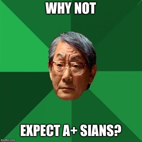 High Expectations Asian Father Meme | WHY NOT EXPECT A+ SIANS? | image tagged in memes,high expectations asian father | made w/ Imgflip meme maker